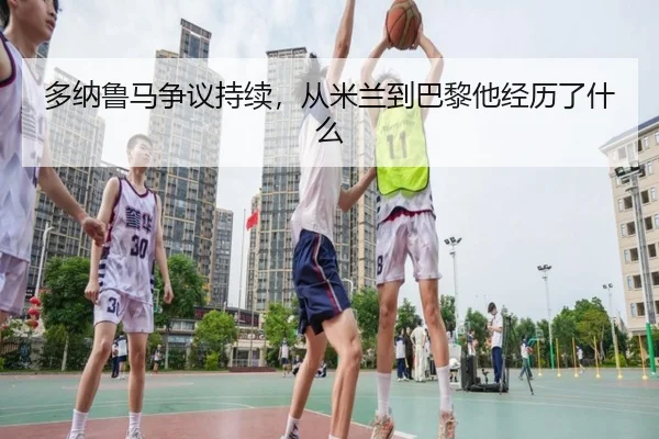 多纳鲁马争议持续，从米兰到巴黎他经历了什么